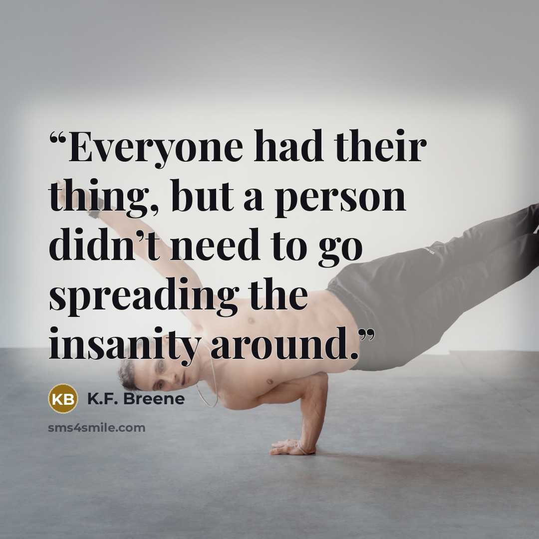 “Everyone had their thing, but a person didn’t need to go spreading the insanity around.” quote by K.F. Breene
