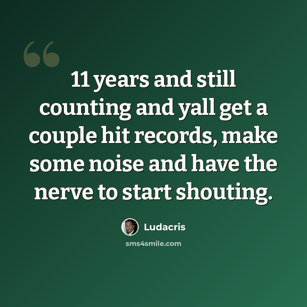 “11 years and still counting and yall get a couple hit records, make some noise and have the nerve to start shouting.” quote by Ludacris
