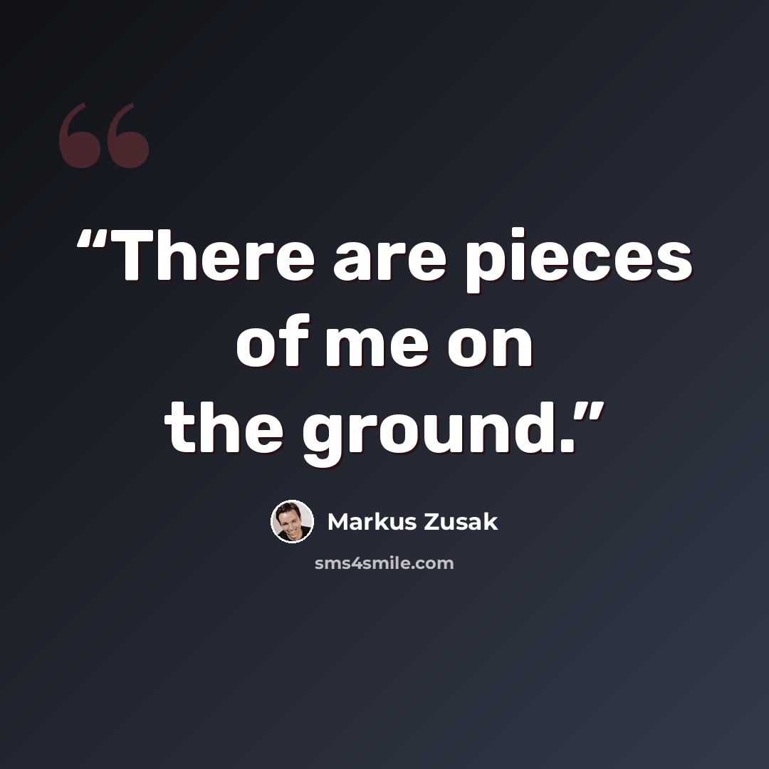 “There are pieces of me on the ground.” quote by Markus Zusak