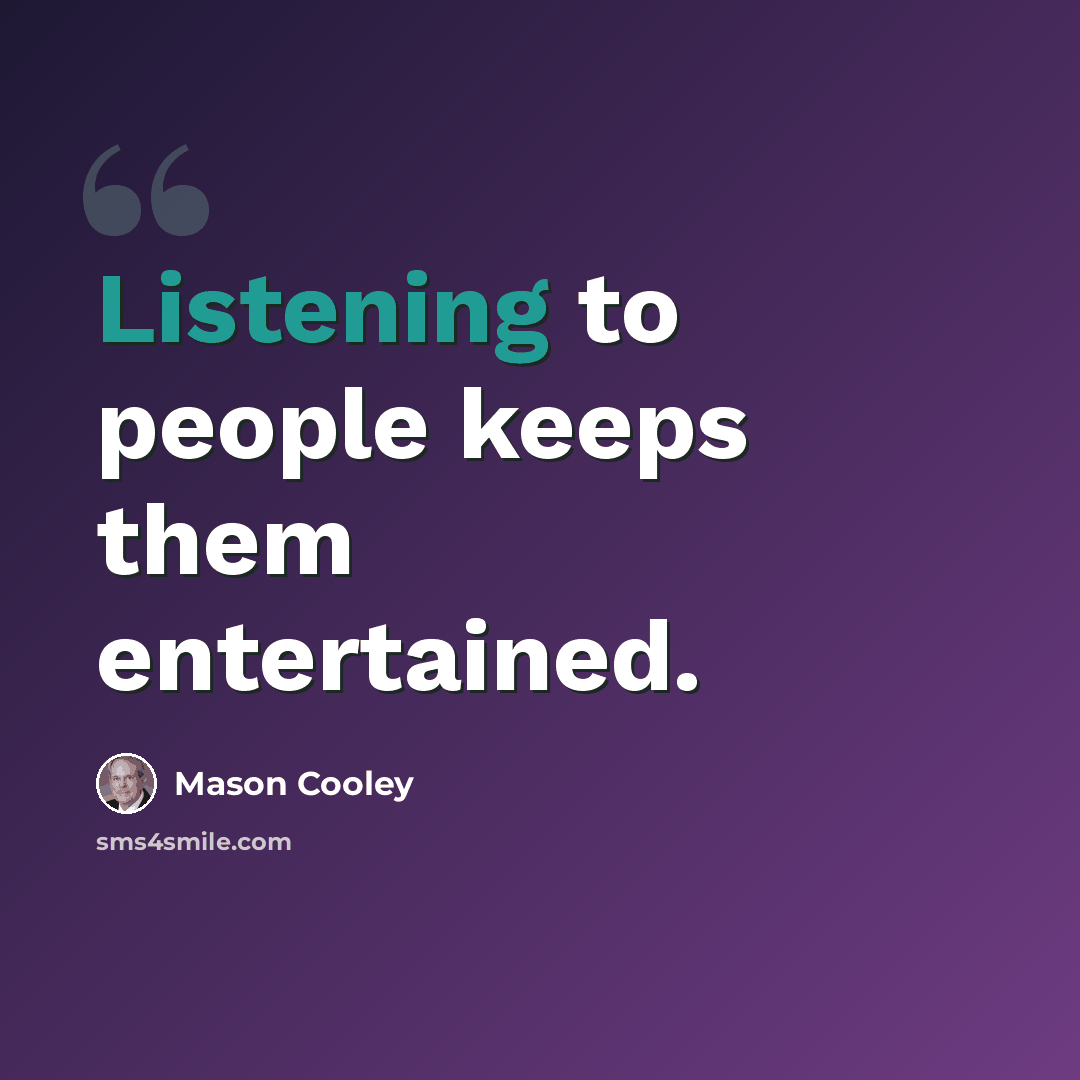 “Listening to people keeps them entertained.” quote by Mason Cooley