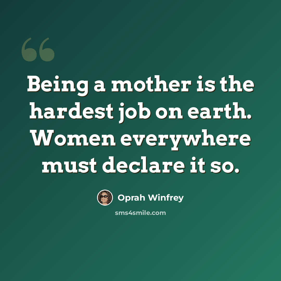 “Being a mother is the hardest job on earth. Women everywhere must declare it so.” quote by Oprah Winfrey