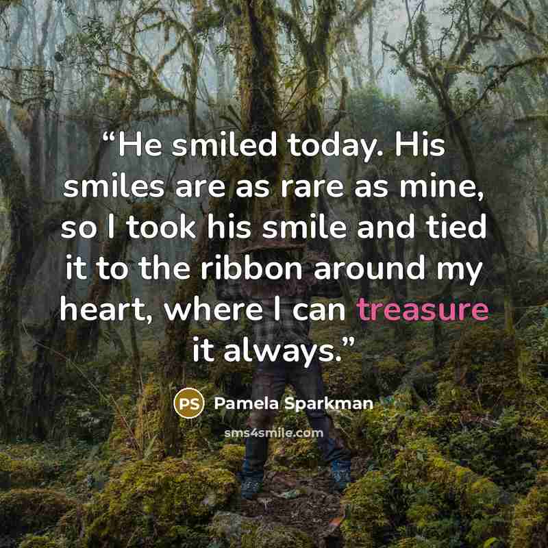“He smiled today. His smiles are as rare as mine, so I took his smile and tied it to the ribbon around my heart, where I can treasure it always.” quote by Pamela Sparkman