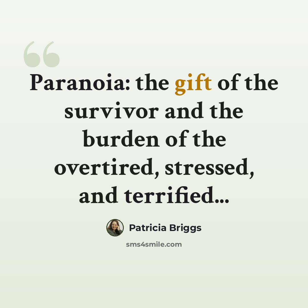 “Paranoia: the gift of the survivor and the burden of the overtired, stressed, and terrified...” quote by Patricia Briggs