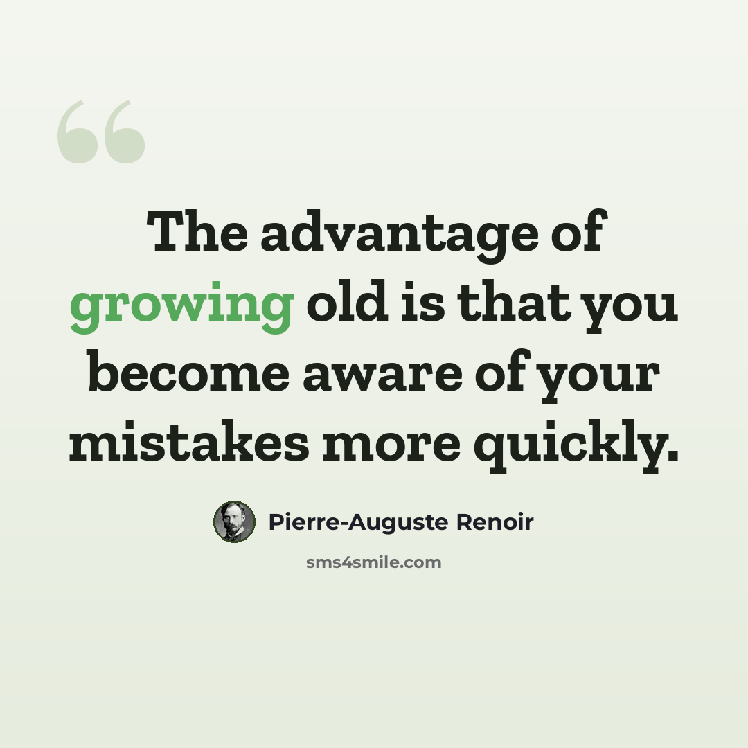 “The advantage of growing old is that you become aware of your mistakes more quickly.” quote by Pierre-Auguste Renoir