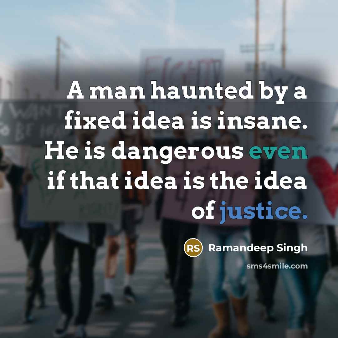 “A man haunted by a fixed idea is insane. He is dangerous even if that idea is the idea of justice.” quote by Ramandeep Singh
