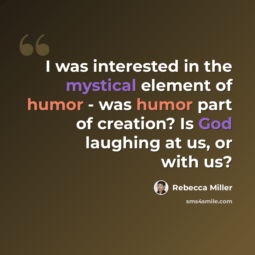 “I was interested in the mystical element of humor - was humor part of creation? Is God laughing at us, or with us?” quote by Rebecca Miller
