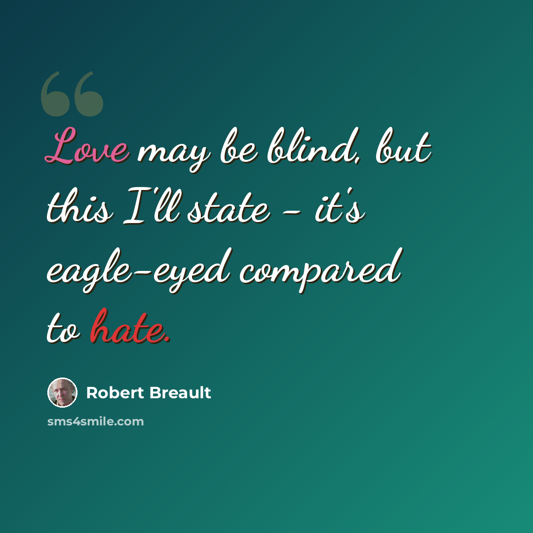 “Love may be blind, but this I'll state - it's eagle-eyed compared to hate.” quote by Robert Breault