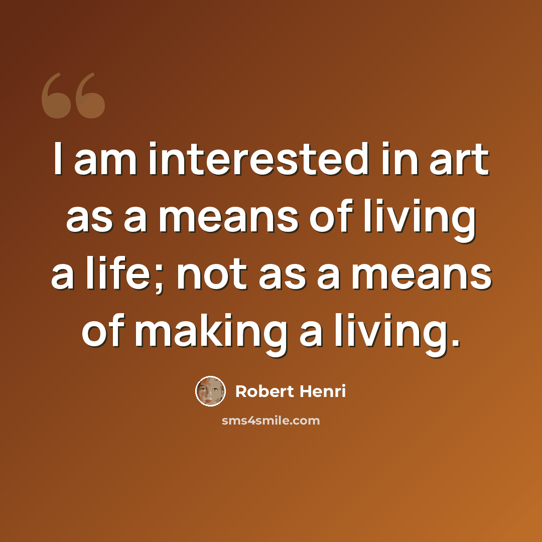“I am interested in art as a means of living a life; not as a means of making a living.” quote by Robert Henri