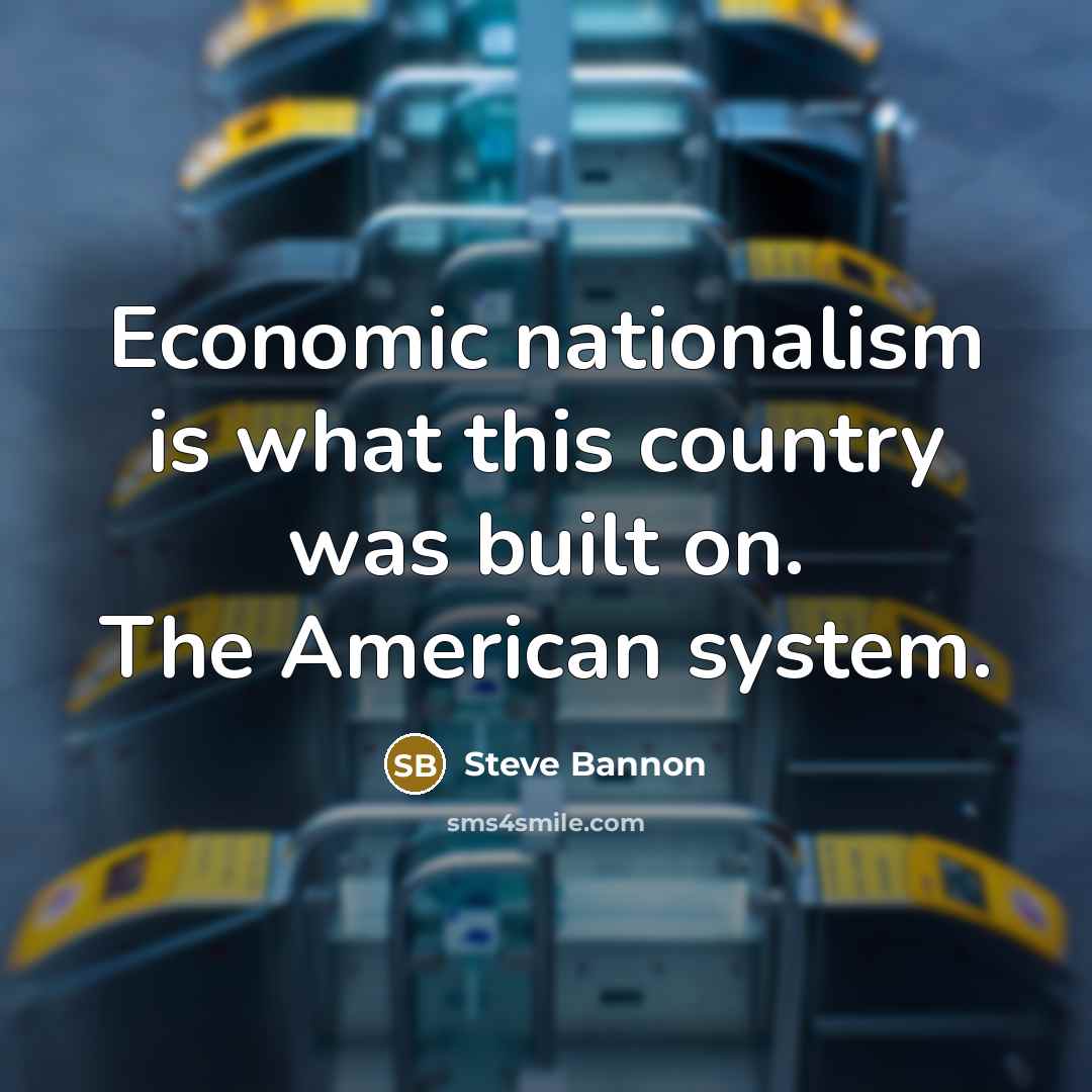 “Economic nationalism is what this country was built on. The American system.” quote by Steve Bannon