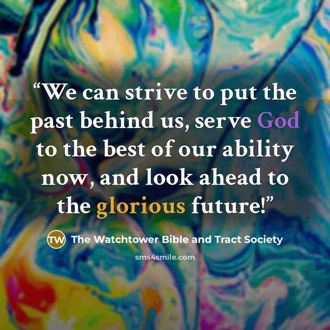 “We can strive to put the past behind us, serve God to the best of our ability now, and look ahead to the glorious future!” quote by The Watchtower Bible and Tract Society