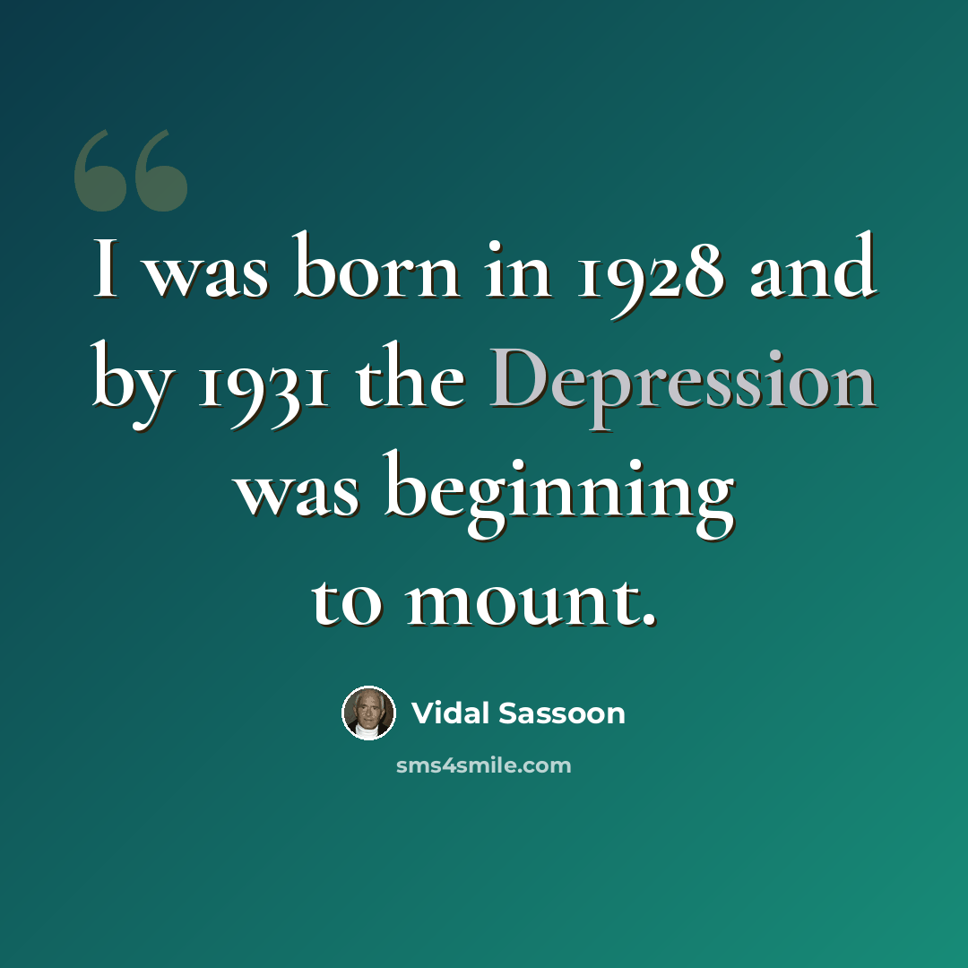 “I was born in 1928 and by 1931 the Depression was beginning to mount.” quote by Vidal Sassoon