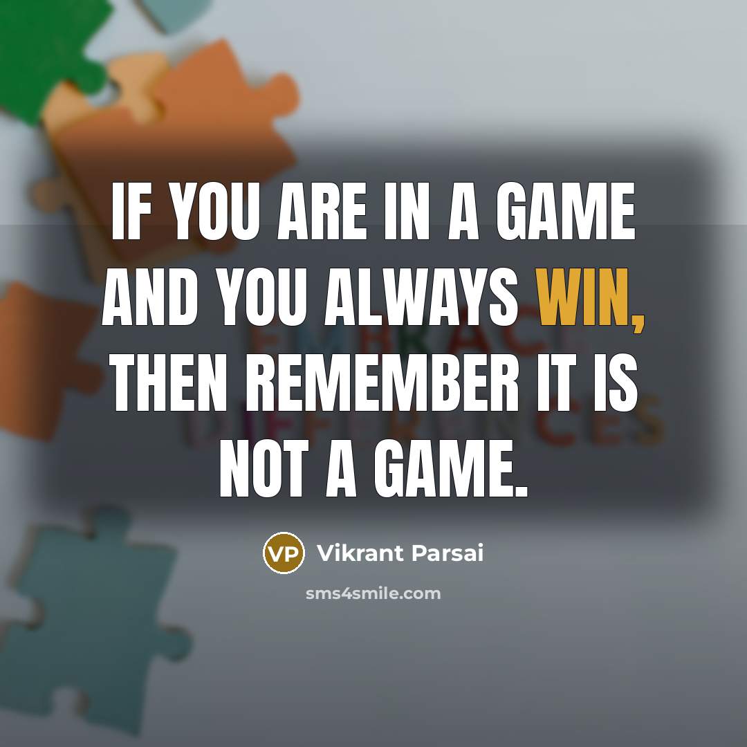 “If you are in a game and you always win, then remember it is not a game.” quote by Vikrant Parsai