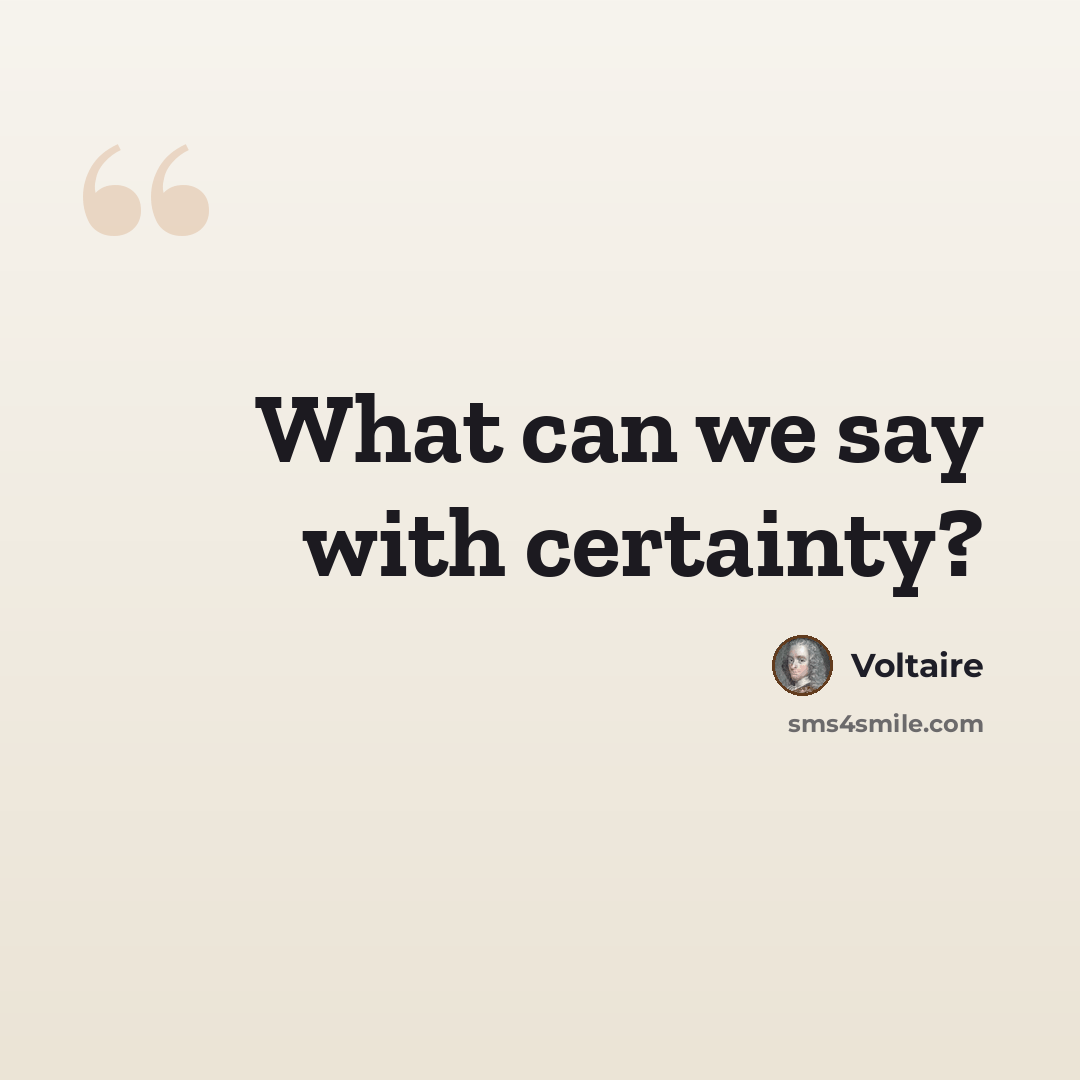 “What can we say with certainty?” quote by Voltaire