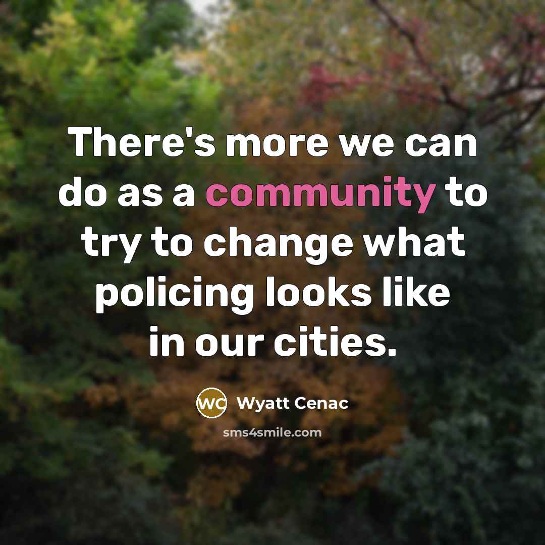 “There's more we can do as a community to try to change what policing looks like in our cities.” quote by Wyatt Cenac