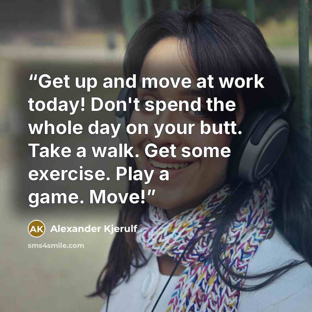 “Get up and move at work today! Don't spend the whole day on your butt. Take a walk. Get some exercise. Play a game. Move!” quote by Alexander Kjerulf