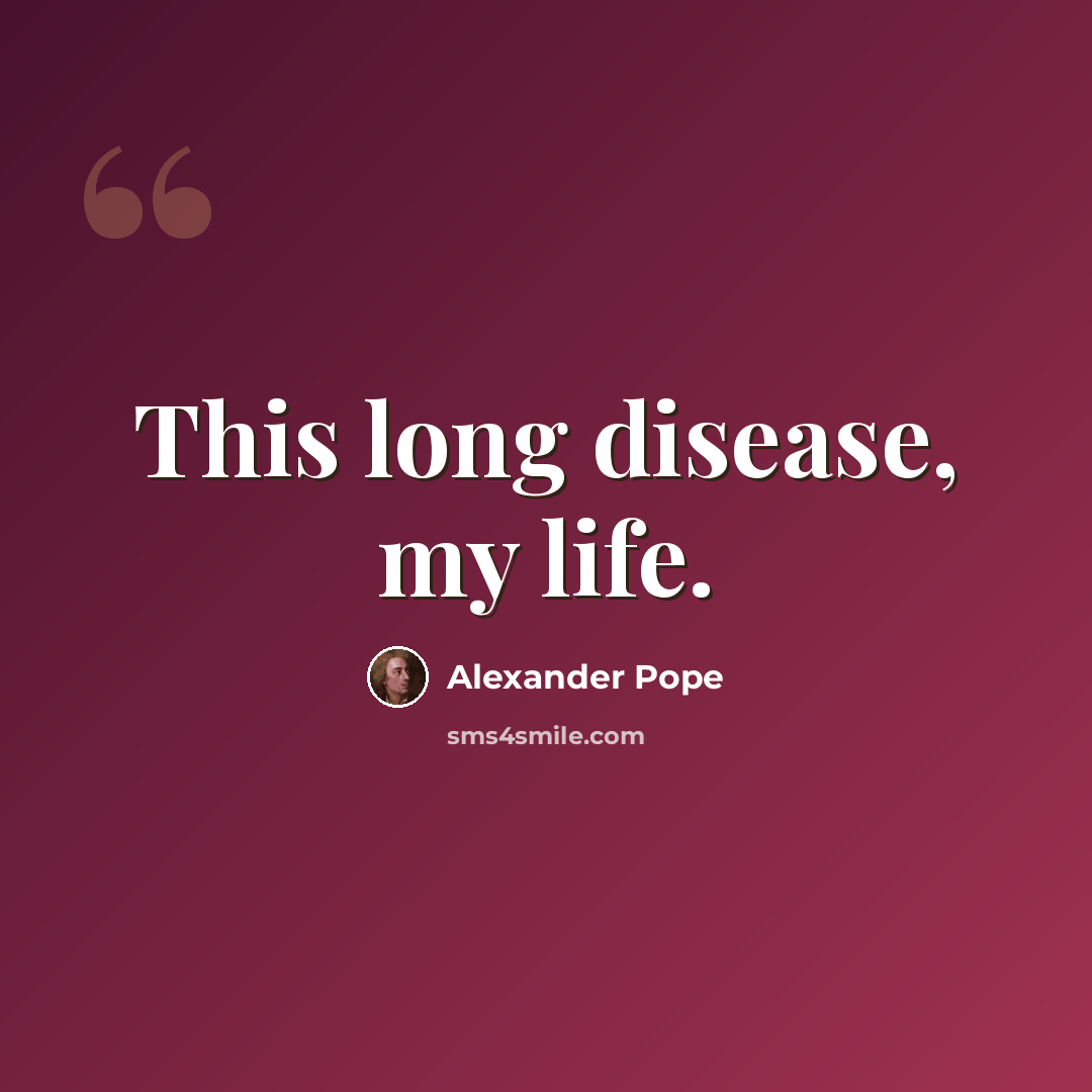 “This long disease, my life.” quote by Alexander Pope