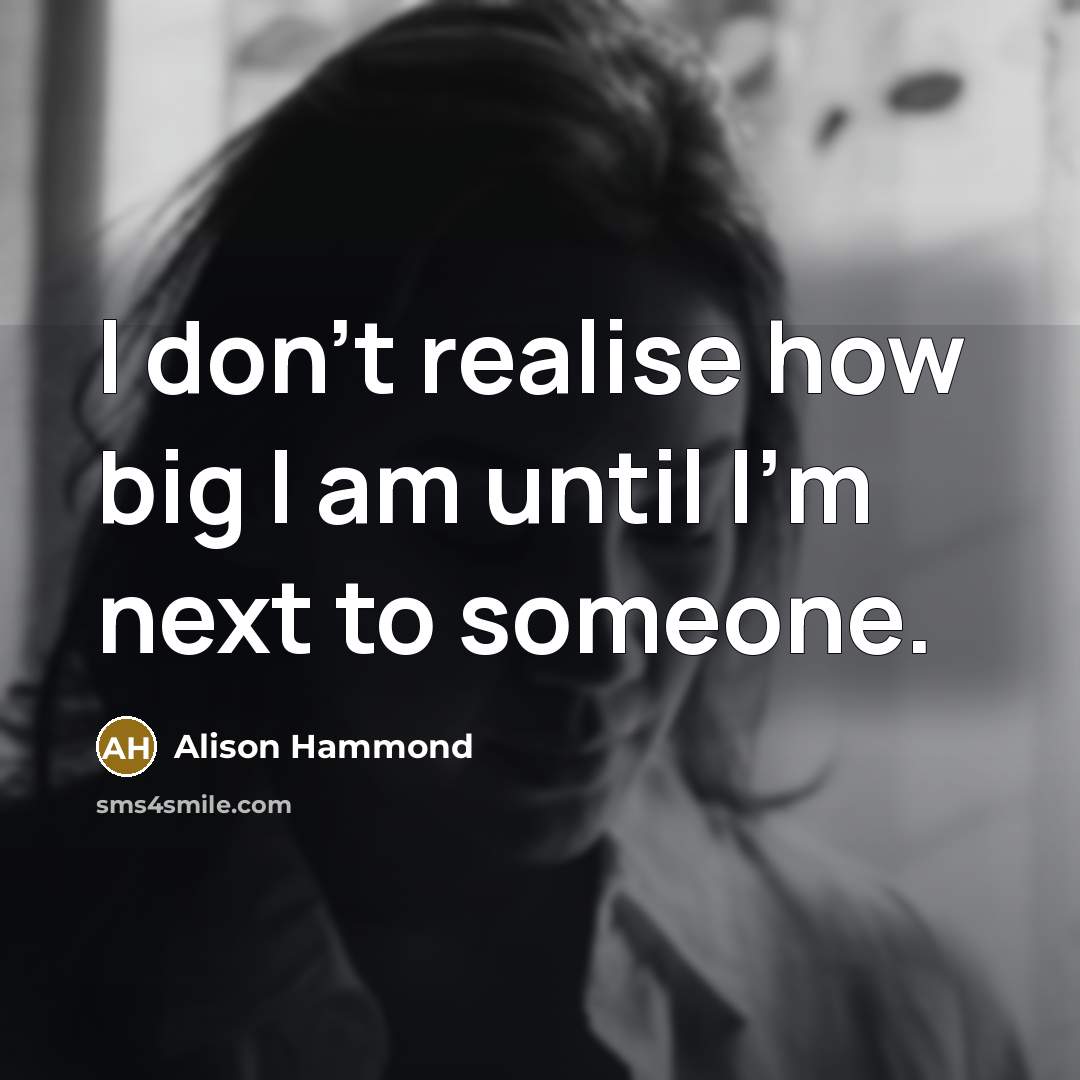 “I don't realise how big I am until I'm next to someone.” quote by Alison Hammond