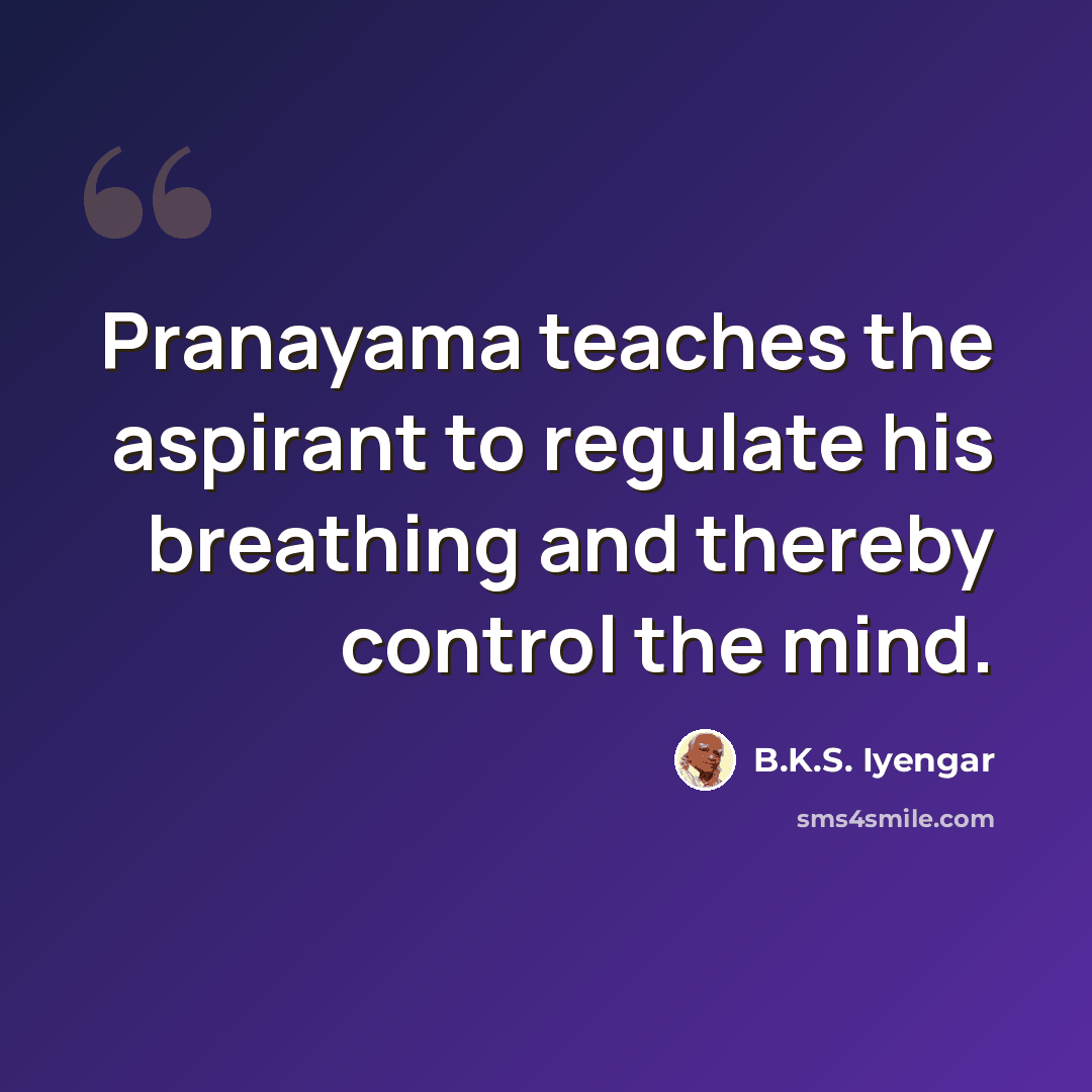 “Pranayama teaches the aspirant to regulate his breathing and thereby control the mind.” quote by B.K.S. Iyengar