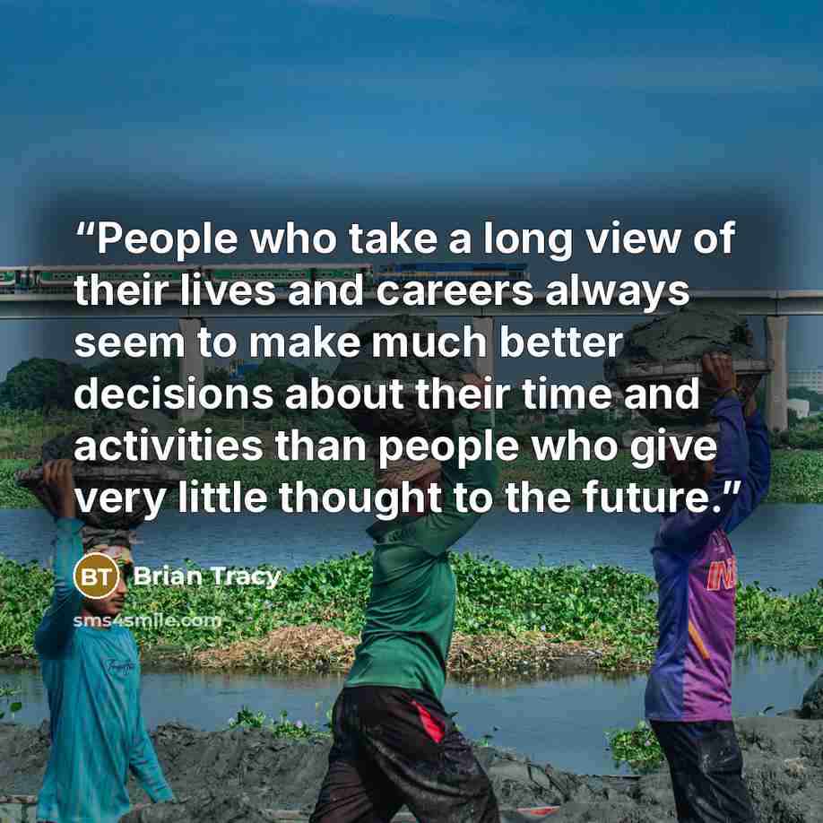 “People who take a long view of their lives and careers always seem to make much better decisions about their time and activities than people who give very little thought to the future.” quote by Brian Tracy