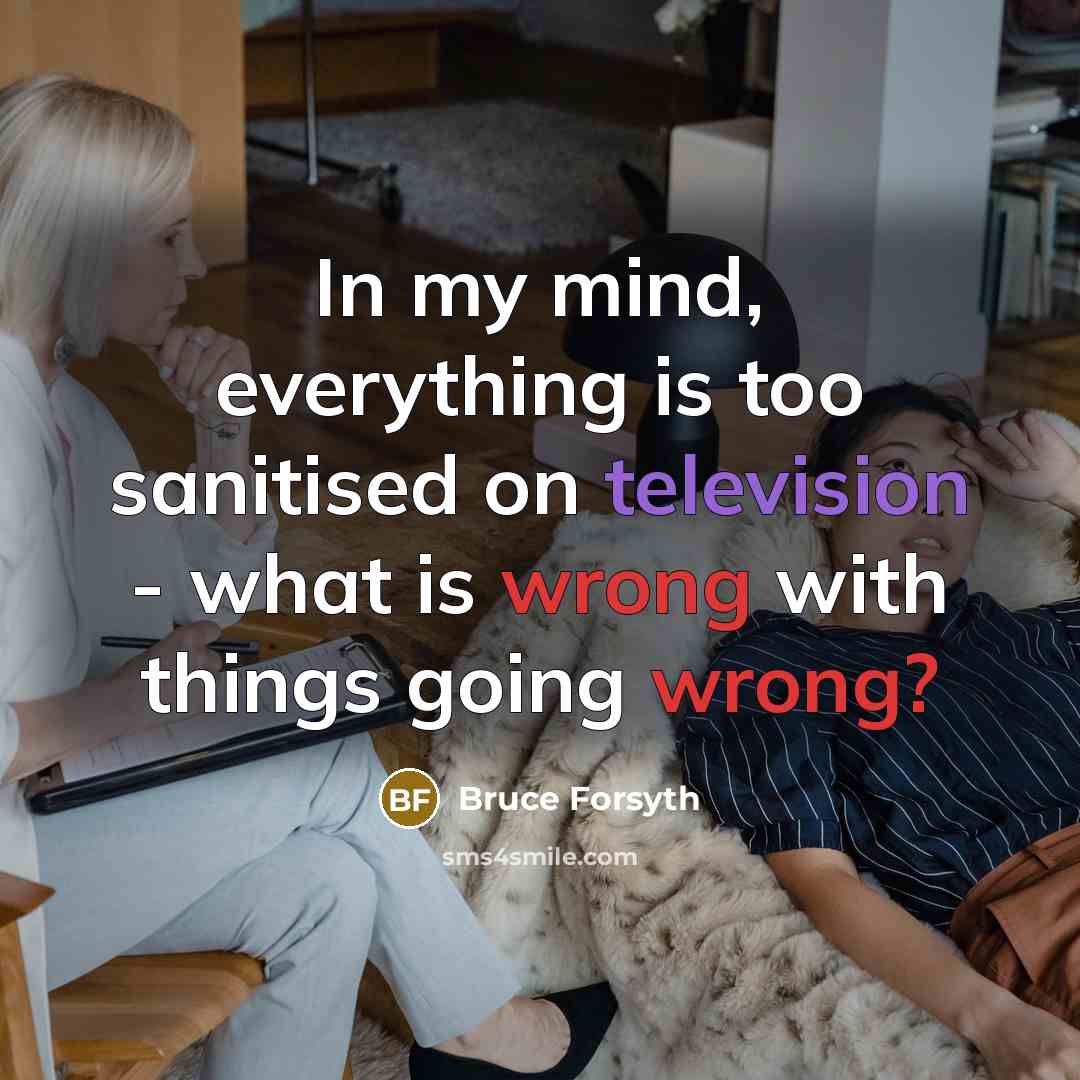 “In my mind, everything is too sanitised on television - what is wrong with things going wrong?” quote by Bruce Forsyth