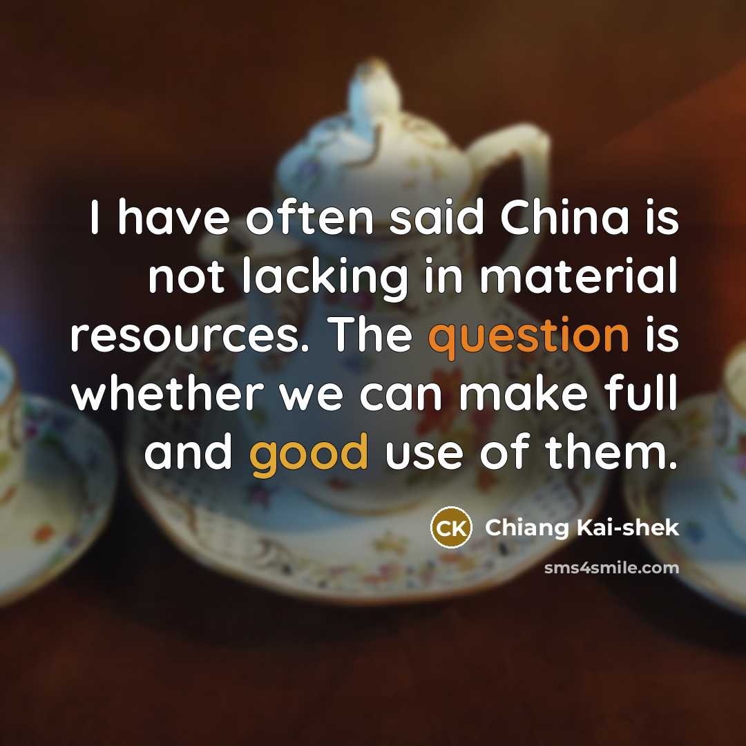 “I have often said China is not lacking in material resources. The question is whether we can make full and good use of them.” quote by Chiang Kai-shek