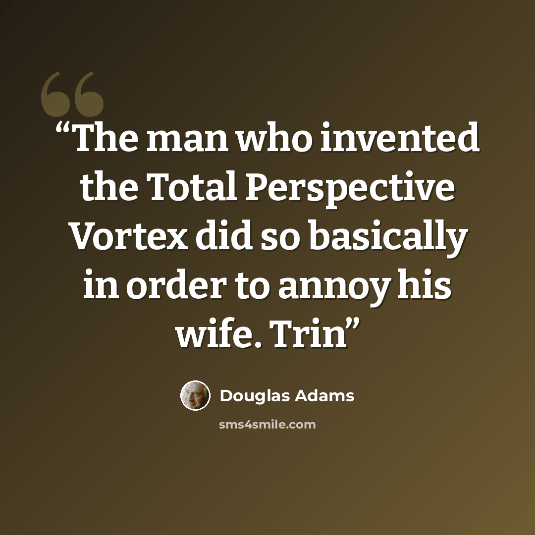 “The man who invented the Total Perspective Vortex did so basically in order to annoy his wife. Trin” quote by Douglas Adams
