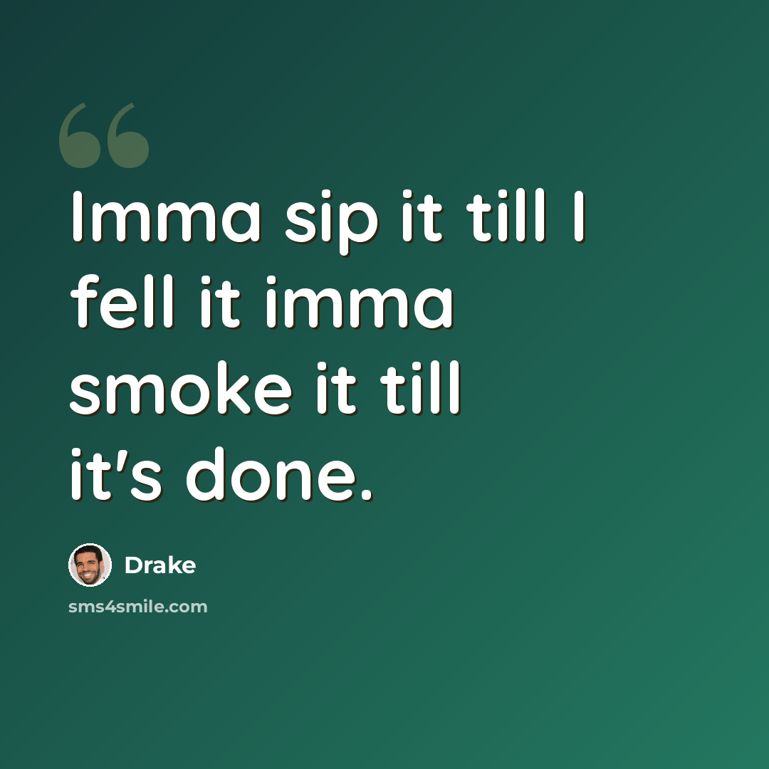 “Imma sip it till I fell it imma smoke it till it's done.” quote by Drake