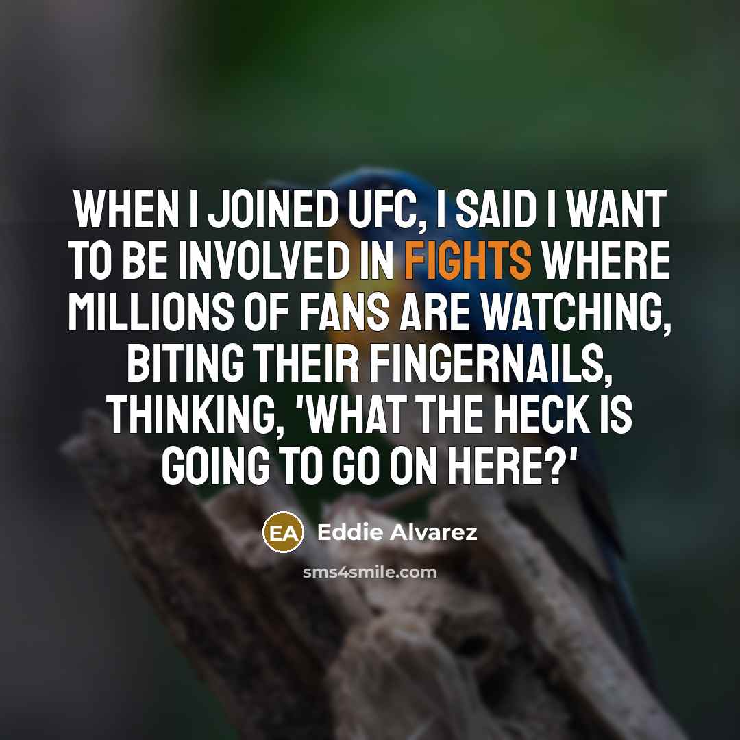 “When I joined UFC, I said I want to be involved in fights where millions of fans are watching, biting their fingernails, thinking, 'What the heck is going to go on here?'” quote by Eddie Alvarez