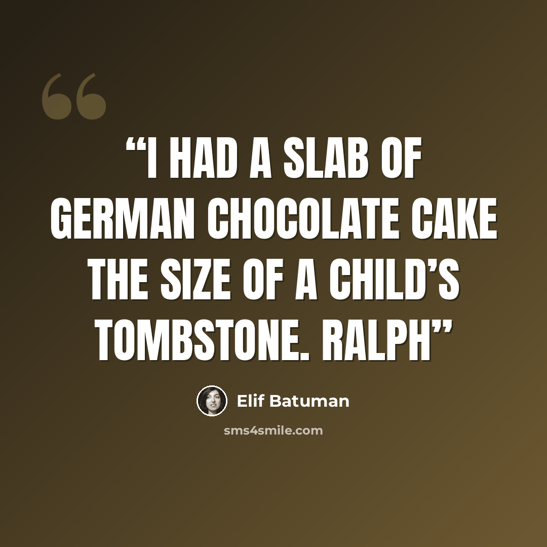 “I had a slab of German chocolate cake the size of a child’s tombstone. Ralph” quote by Elif Batuman