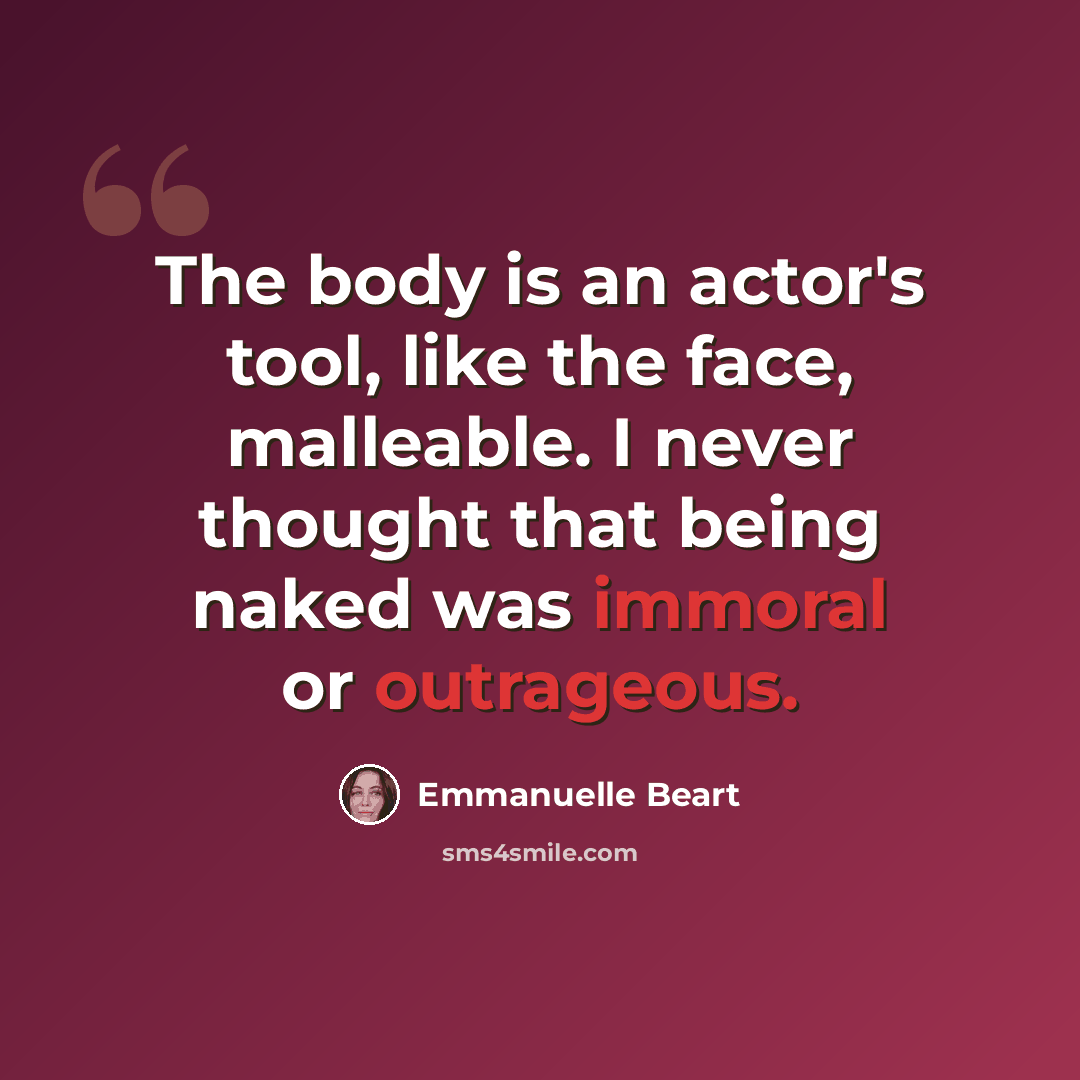 “The body is an actor's tool, like the face, malleable. I never thought that being naked was immoral or outrageous.” quote by Emmanuelle Beart