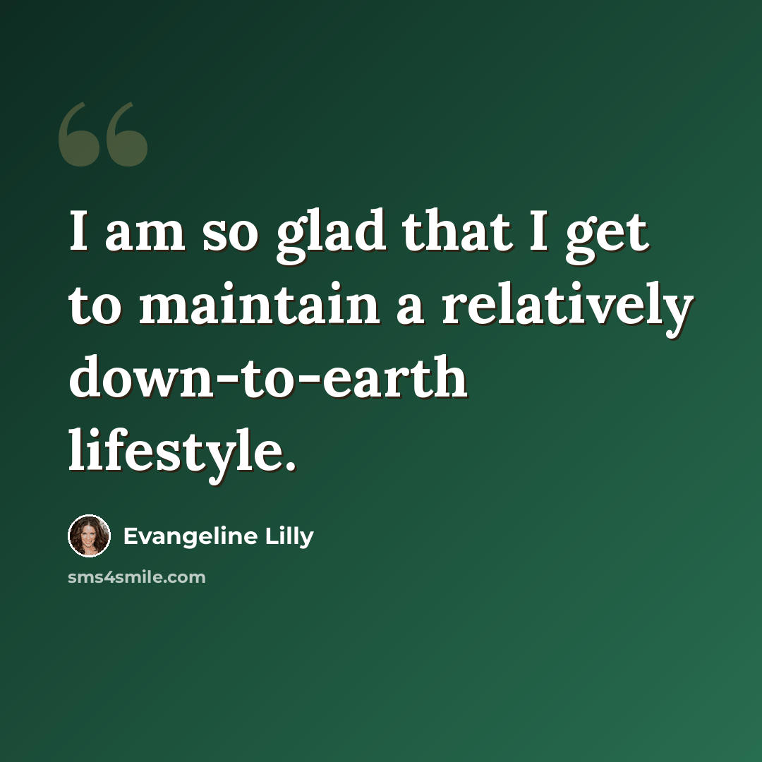 “I am so glad that I get to maintain a relatively down-to-earth lifestyle.” quote by Evangeline Lilly