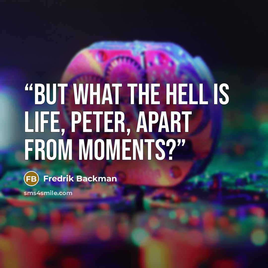 “But what the hell is life, Peter, apart from moments?” quote by Fredrik Backman