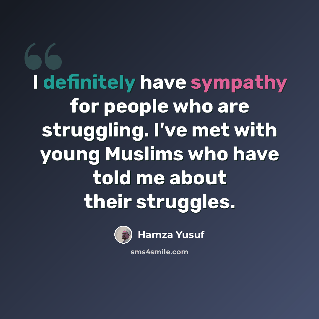 “I definitely have sympathy for people who are struggling. I've met with young Muslims who have told me about their struggles.” quote by Hamza Yusuf