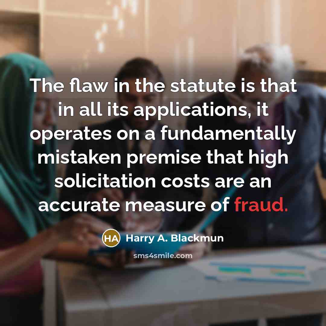 “The flaw in the statute is that in all its applications, it operates on a fundamentally mistaken premise that high solicitation costs are an accurate measure of fraud.” quote by Harry A. Blackmun