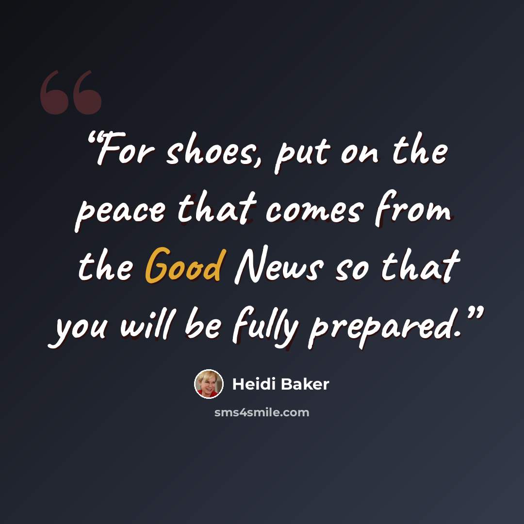“For shoes, put on the peace that comes from the Good News so that you will be fully prepared.” quote by Heidi Baker
