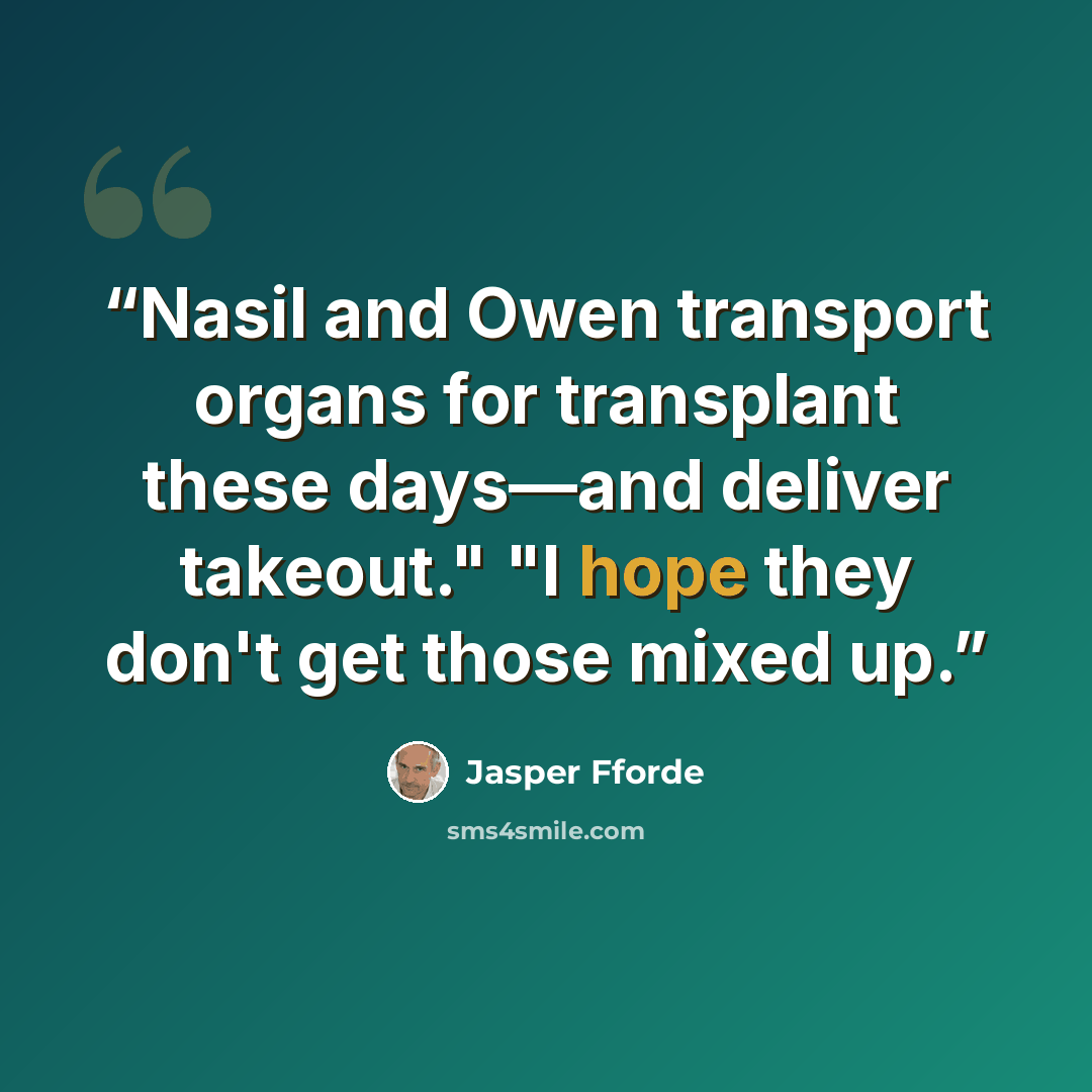 “Nasil and Owen transport organs for transplant these days—and deliver takeout." "I hope they don't get those mixed up.” quote by Jasper Fforde