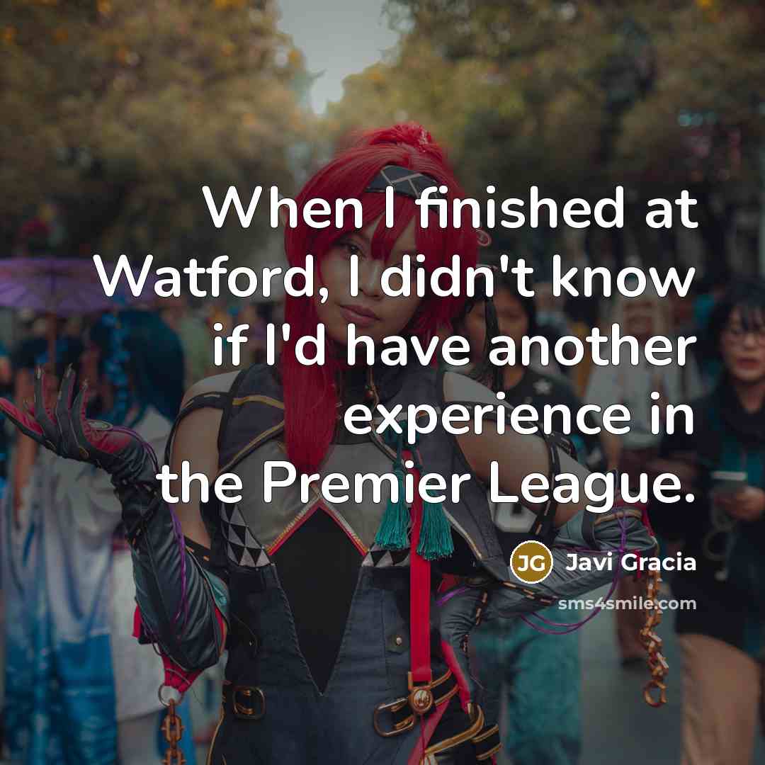“When I finished at Watford, I didn't know if I'd have another experience in the Premier League.” quote by Javi Gracia