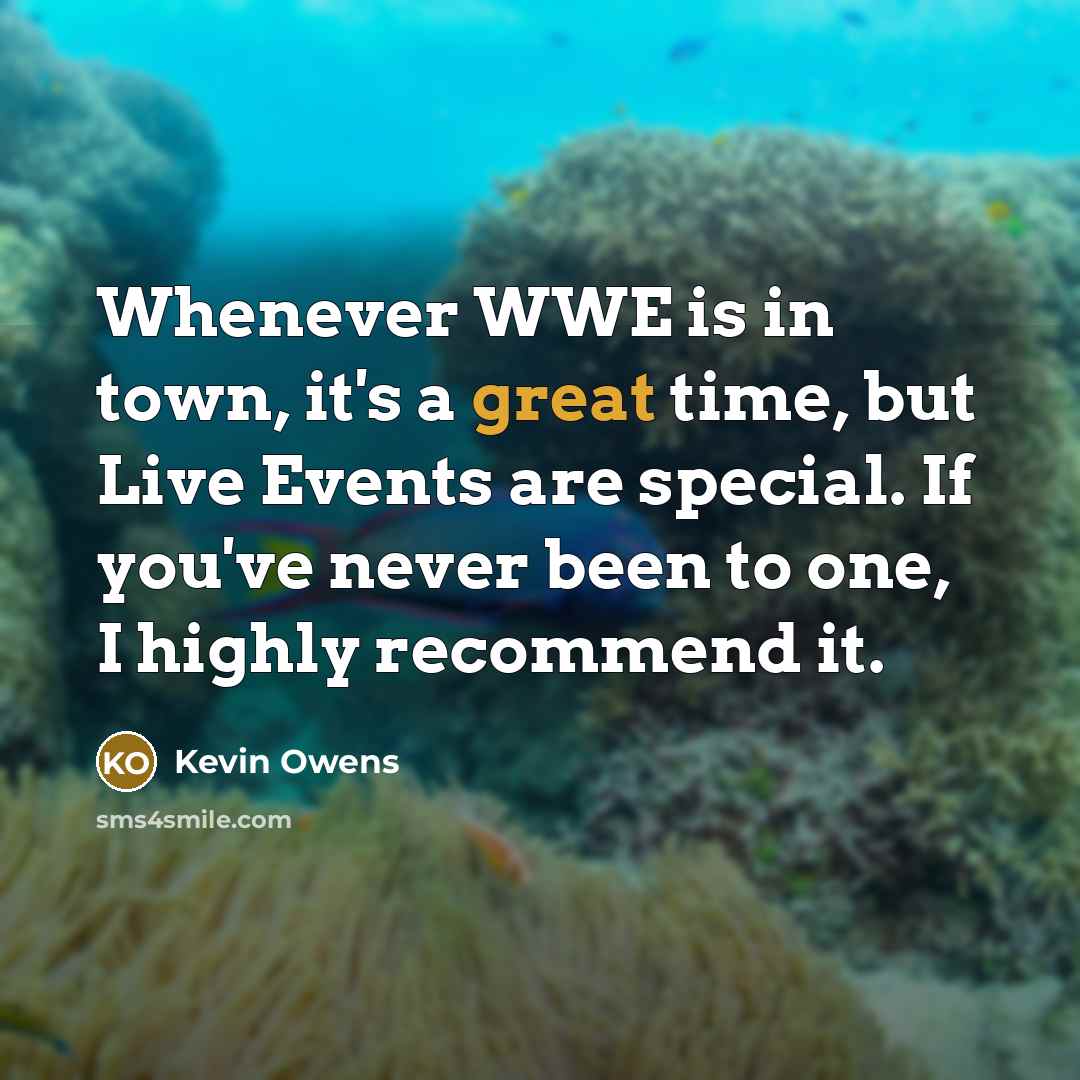 “Whenever WWE is in town, it's a great time, but Live Events are special. If you've never been to one, I highly recommend it.” quote by Kevin Owens