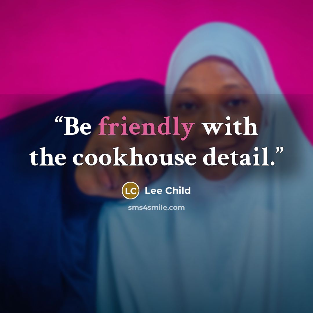 “Be friendly with the cookhouse detail.” quote by Lee Child