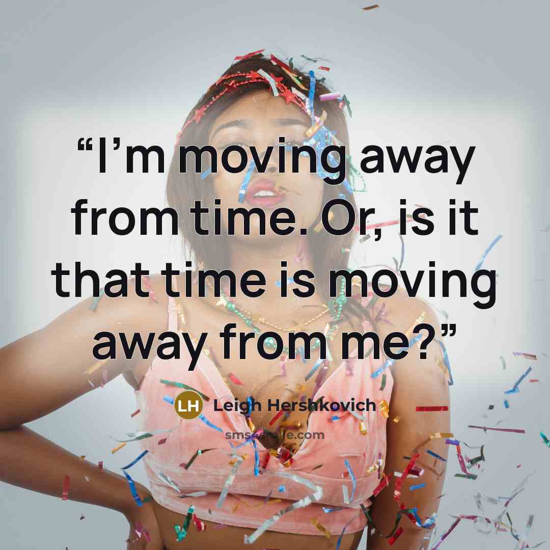 “I'm moving away from time. Or, is it that time is moving away from me?” quote by Leigh Hershkovich