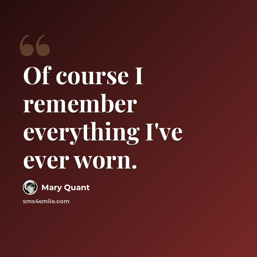 “Of course I remember everything I've ever worn.” quote by Mary Quant