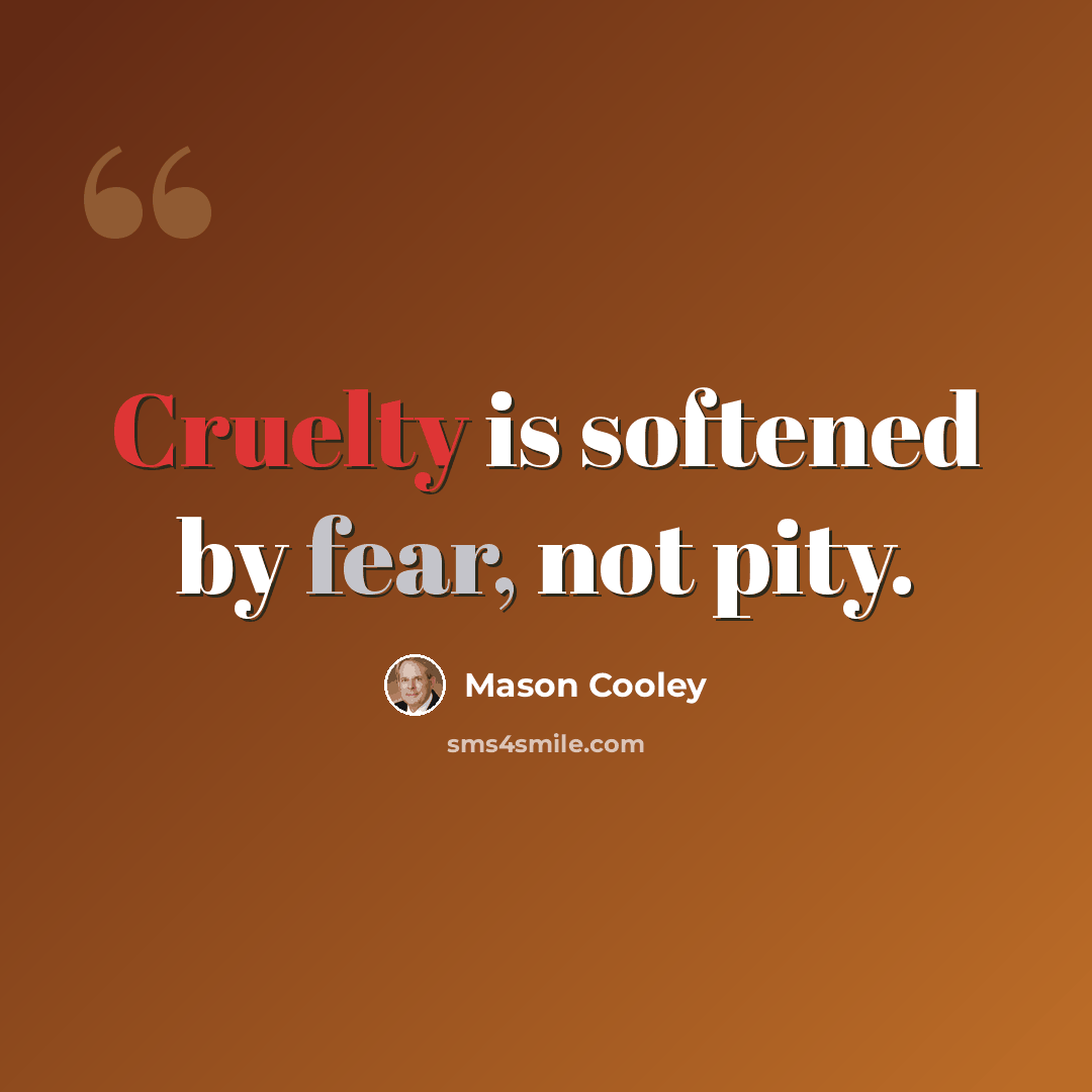 “Cruelty is softened by fear, not pity.” quote by Mason Cooley
