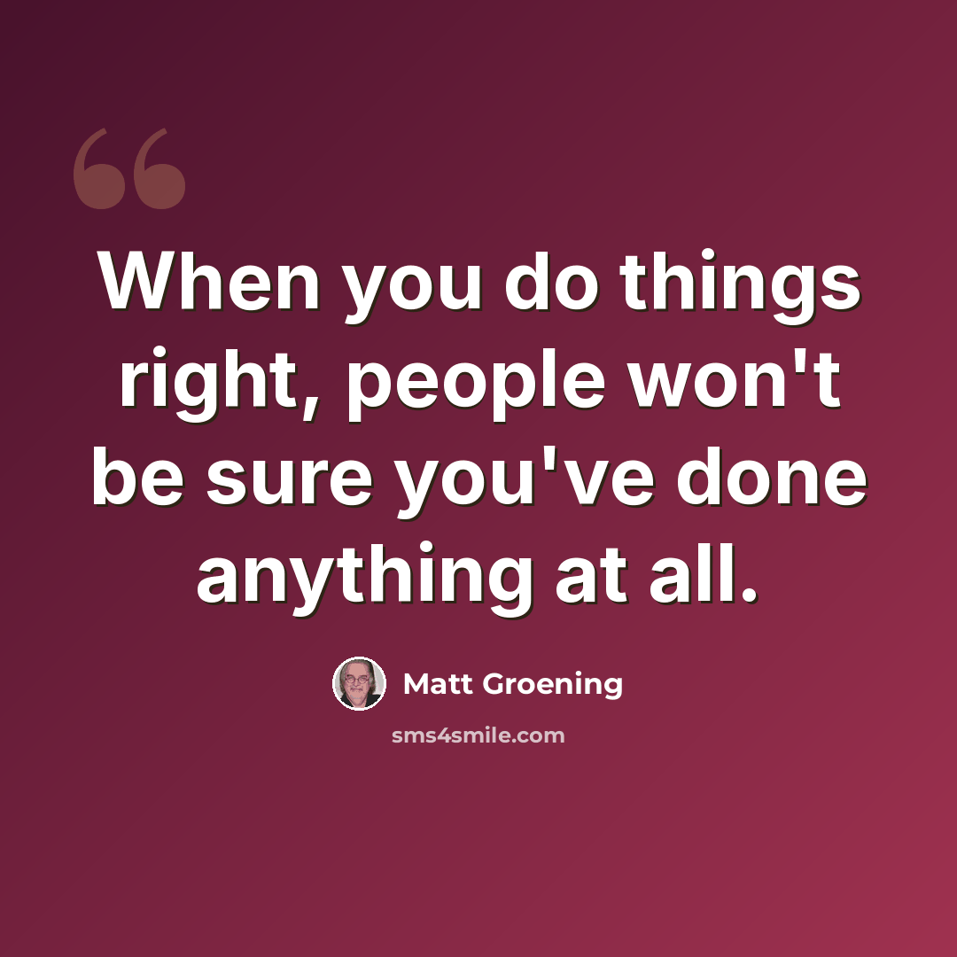 “When you do things right, people won't be sure you've done anything at all.” quote by Matt Groening