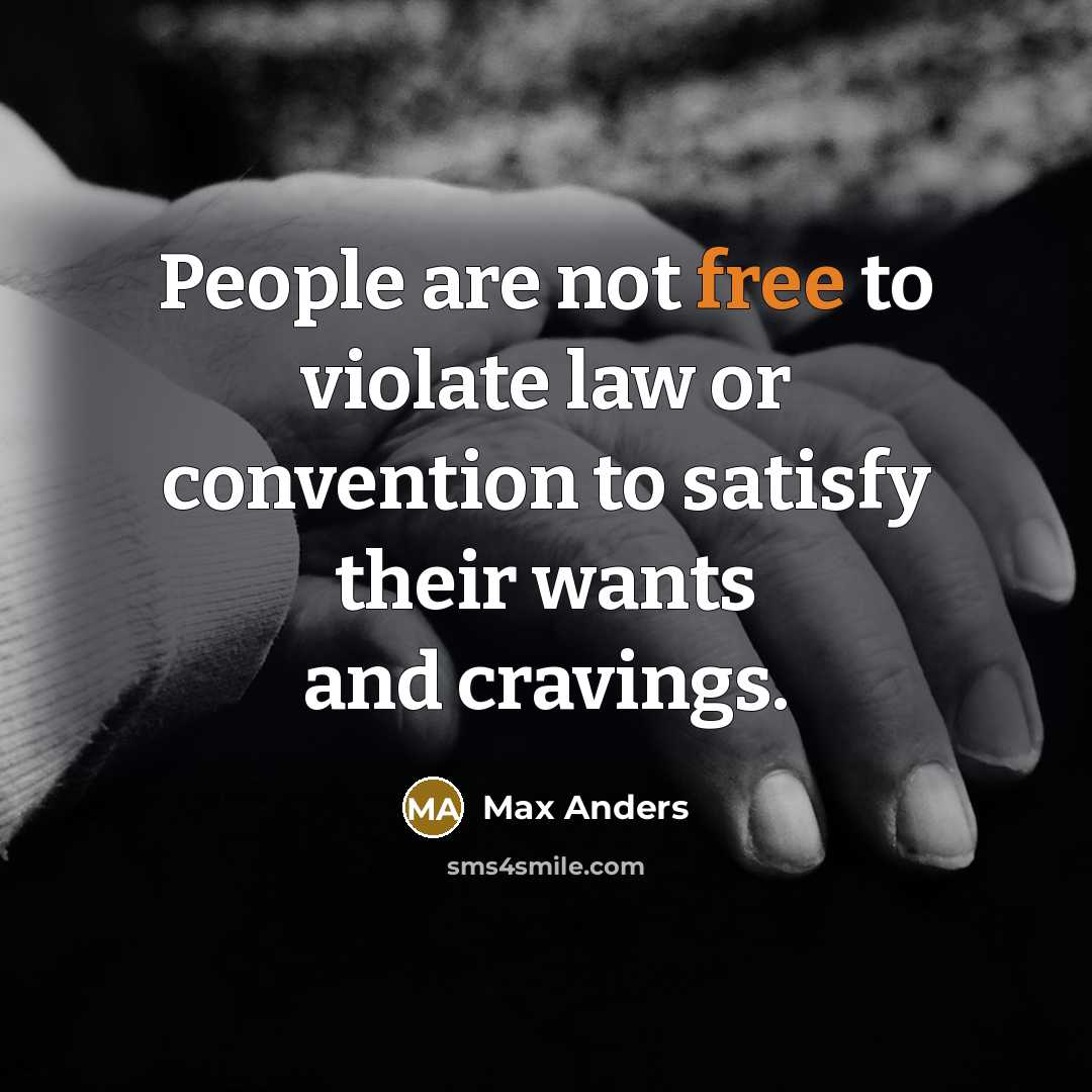 “People are not free to violate law or convention to satisfy their wants and cravings.” quote by Max Anders