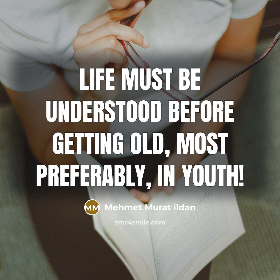 “Life must be understood before getting old, most preferably, in youth!” quote by Mehmet Murat Ildan
