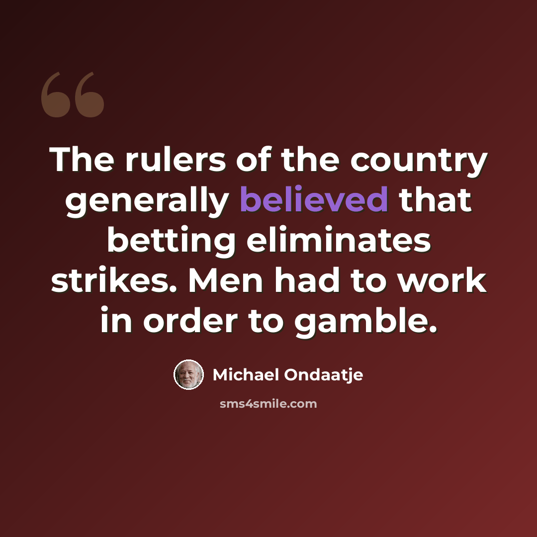 “The rulers of the country generally believed that betting eliminates strikes. Men had to work in order to gamble.” quote by Michael Ondaatje