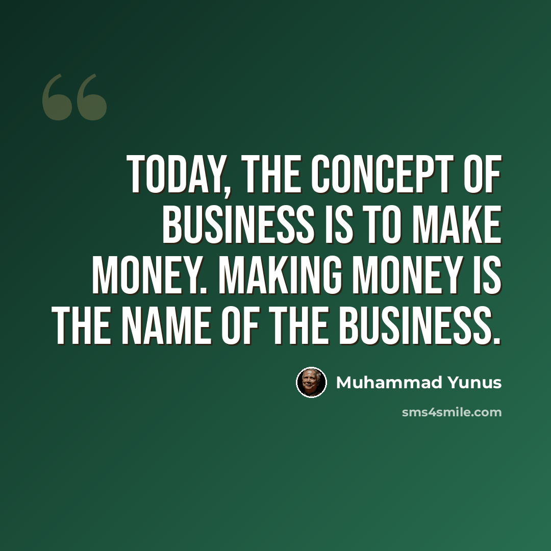 “Today, the concept of business is to make money. Making money is the name of the business.” quote by Muhammad Yunus