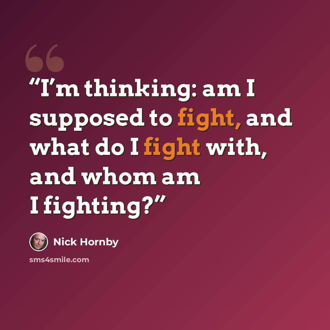 “I’m thinking: am I supposed to fight, and what do I fight with, and whom am I fighting?” quote by nick hornby