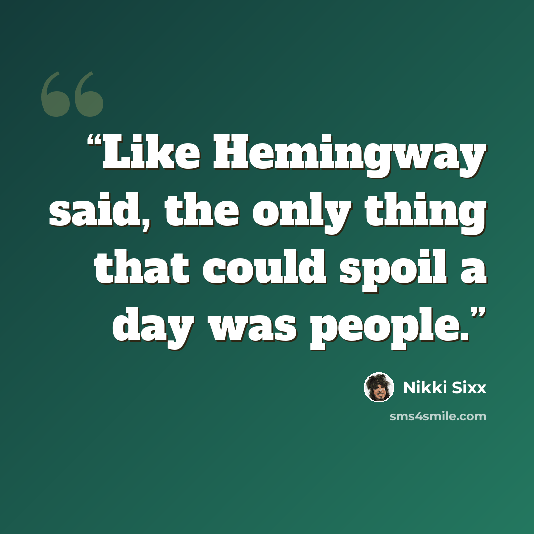 “Like Hemingway said, the only thing that could spoil a day was people.” quote by Nikki Sixx