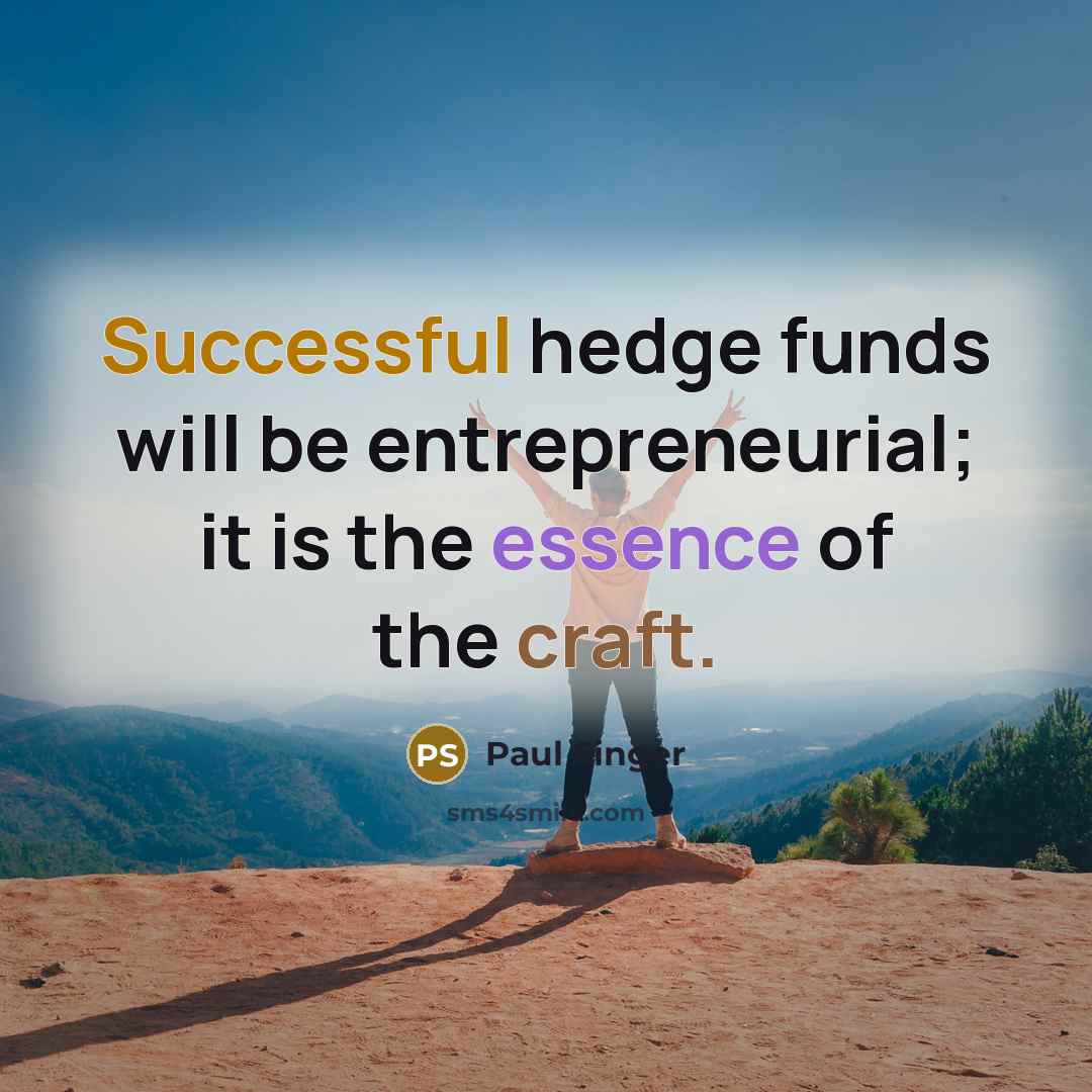 “Successful hedge funds will be entrepreneurial; it is the essence of the craft.” quote by Paul Singer